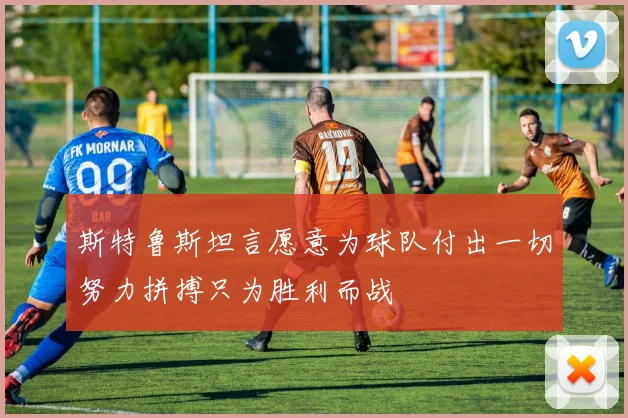 斯特鲁斯坦言愿意为球队付出一切努力拼搏只为胜利而战
