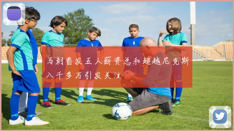 马刺首发五人薪资总和超越尼克斯八千多万引发关注