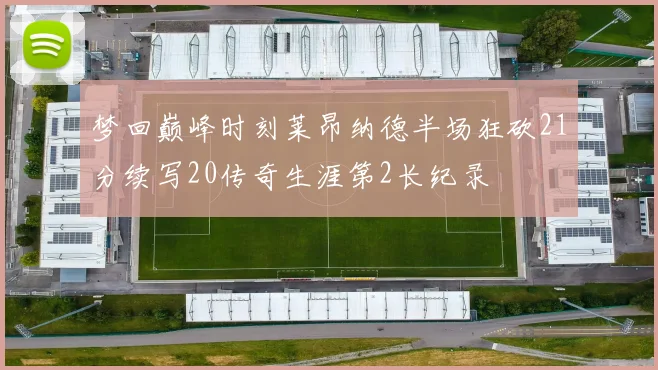 梦回巅峰时刻莱昂纳德半场狂砍21分续写20传奇生涯第2长纪录