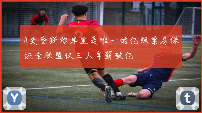 A史密斯称库里是唯一的亿级票房保证全联盟仅三人年薪破亿