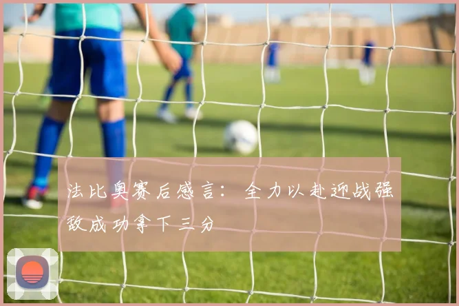 法比奥赛后感言：全力以赴迎战强敌成功拿下三分