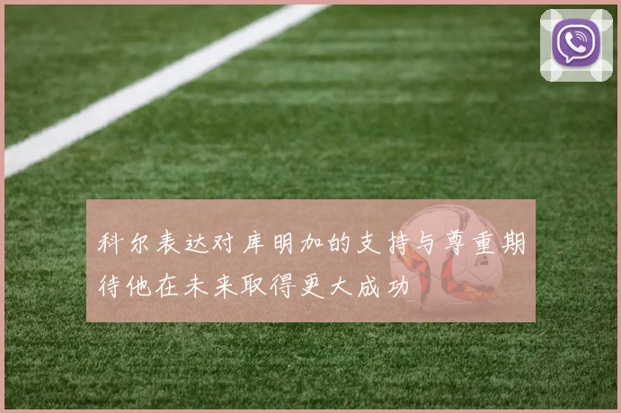 科尔表达对库明加的支持与尊重期待他在未来取得更大成功