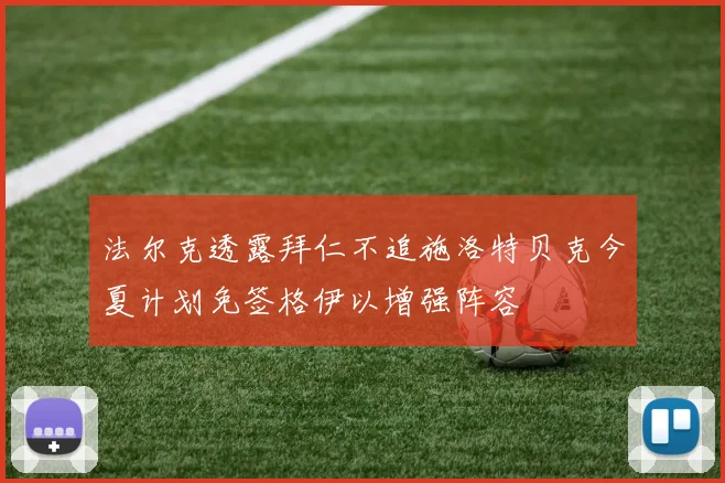 法尔克透露拜仁不追施洛特贝克今夏计划免签格伊以增强阵容