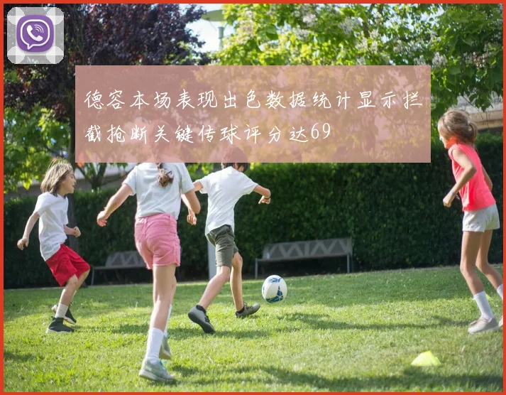 德容本场表现出色数据统计显示拦截抢断关键传球评分达69
